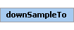 downSampleTo Element (Required, 1 element allowed)